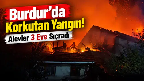 Burdur’da Korkutan Yangın! Alevler 3 Eve Sıçradı