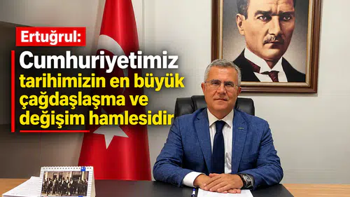 Ertuğrul: Cumhuriyetimiz Tarihimizin en büyük çağdaşlaşma ve değişim hamlesidir