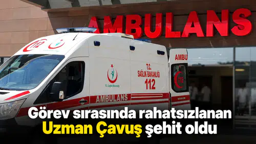 Görev sırasında rahatsızlanan Uzman Çavuş şehit oldu