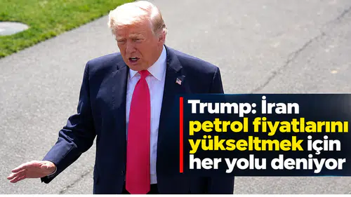 Trump: İran petrol fiyatlarını yükseltmek için her yolu deniyor