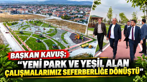 BAŞKAN KAVUŞ; “YENİ PARK VE YEŞİL ALAN ÇALIŞMALARIMIZ SEFERBERLİĞE DÖNÜŞTÜ”