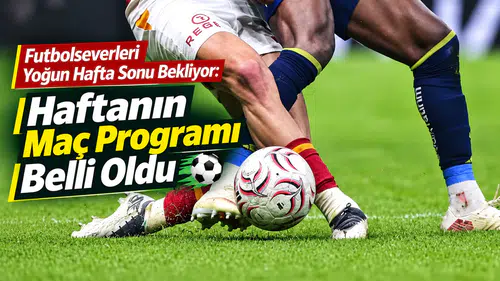 Futbolseverleri Yoğun Hafta Sonu Bekliyor: Haftanın Maç Programı Belli Oldu