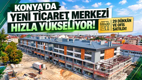 Konya’da yeni ticaret merkezi hızla yükseliyor! 29 dükkân ve ofis satıldı
