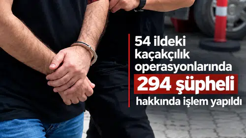 54 ildeki kaçakçılık operasyonlarında 294 şüpheli hakkında işlem yapıldı