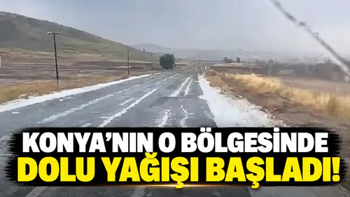 Konya'nın o bölgesinde dolu yağışı başladı!