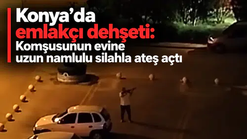 Konya’da emlakçı dehşeti: Komşusunun evine uzun namlulu silahla ateş açtı