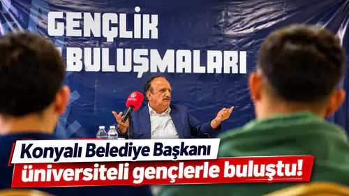 Konyalı Belediye Başkanı üniversiteli gençlerle buluştu!