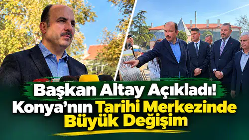 Başkan Altay açıkladı! Konya’nın tarihi merkezinde büyük değişim