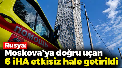 Rusya: Moskova'ya doğru uçan 6 İHA etkisiz hale getirildi