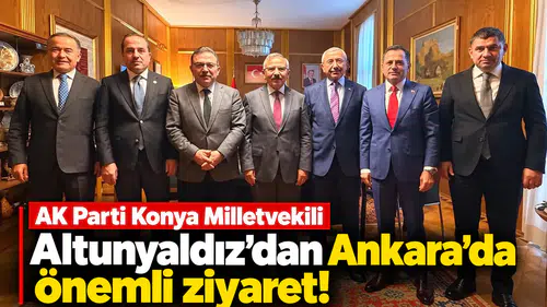 AK Parti Konya Milletvekili Altunyaldız’dan Ankara’da önemli ziyaret!