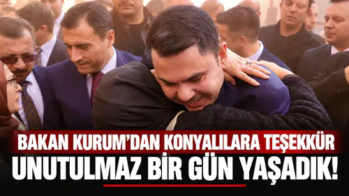 Bakan Kurum’dan Konyalılara teşekkür: Unutulmaz bir gün yaşadık!