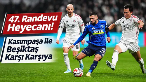 47. Randevu Heyecanı! Kasımpaşa ile Beşiktaş Karşı Karşıya