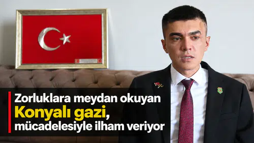 Zorluklara meydan okuyan Konyalı gazi, mücadelesiyle ilham veriyor