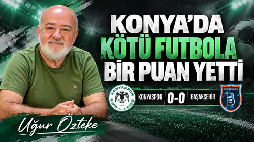 Uğur Özteke, Konyaspor-Başakşehir karşılaşmasını değerlendirdi