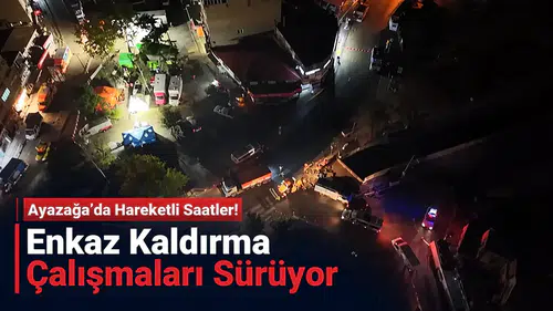 Ayazağa’da Hareketli Saatler! Enkaz Kaldırma Çalışmaları Sürüyor