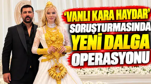 'Vanlı Kara Haydar' soruşturmasında yeni dalga operasyonu