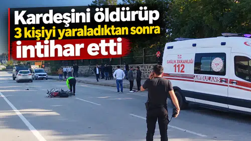 Kardeşini öldürüp, 3 kişiyi yaraladıktan sonra intihar etti
