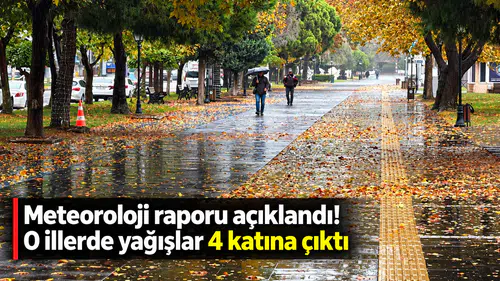 Meteoroloji raporu açıklandı! O illerde yağışlar 4 katına çıktı