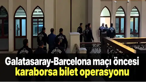 Galatasaray-Barcelona maçı öncesi karaborsa bilet operasyounu