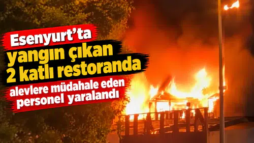 Esenyurt'ta yangın çıkan 2 katlı restoranda alevlere müdahale eden personel yaralandı