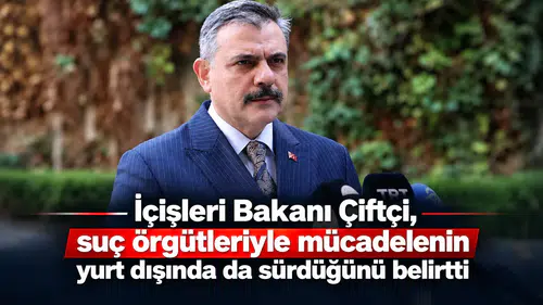 İçişleri Bakanı Çiftçi, suç örgütleriyle mücadelenin yurt dışında da sürdüğünü belirtti