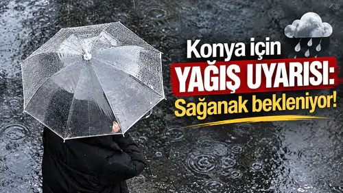 Konya için yağış uyarısı: Sağanak bekleniyor!