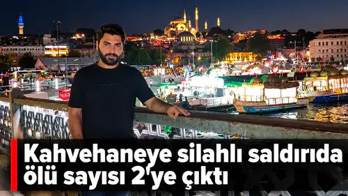 Kahvehaneye silahlı saldırıda ölü sayısı 2’ye çıktı