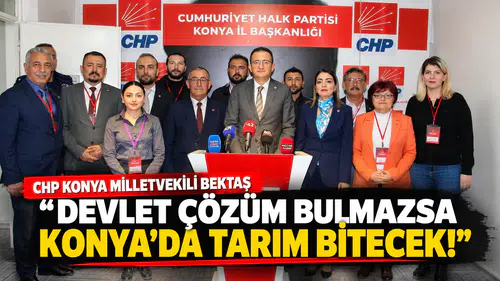 CHP Konya Milletvekili Bektaş "Devlet Çözüm Bulmazsa Konya'da Tarım Bitecek!"