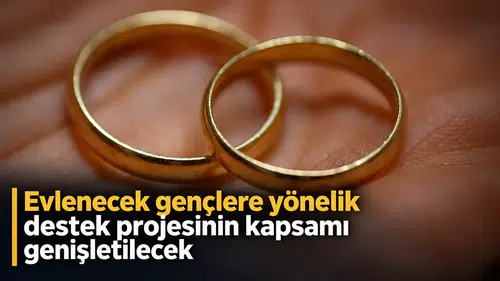 Evlenecek gençlere yönelik destek projesinin kapsamı genişletilecek