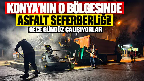 Konya'nın o bölgesinde asfalt seferberliği! Gece gündüz çalışıyorlar