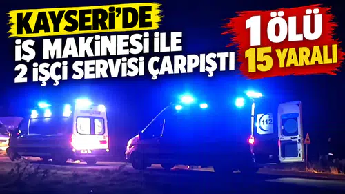 Kayseri’de iş makinesi ile 2 işçi servisi çarpıştı: 1 ölü, 15 yaralı