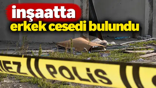 İnşaatta erkek cesedi bulundu