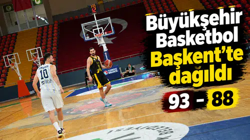 Büyükşehir Basketbol Başkent’te dağıldı 93-88