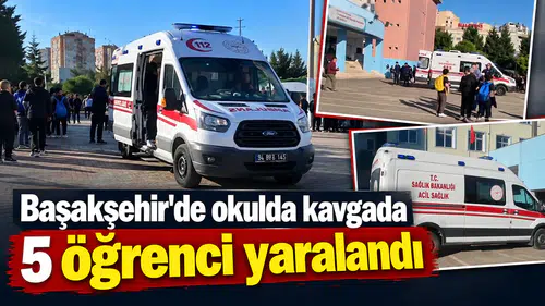 Başakşehir'de okulda kavgada 5 öğrenci yaralandı