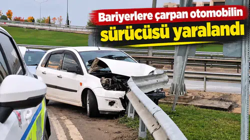 Bariyerlere çarpan otomobilin sürücüsü yaralandı
