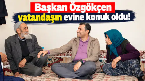Başkan Özgökçen vatandaşın evine konuk oldu!