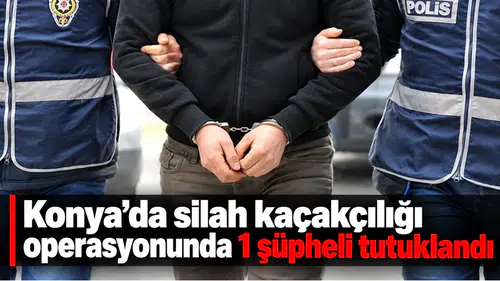 Konya'da silah kaçakçılığı operasyonunda 1 şüpheli tutuklandı