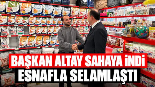 Başkan Altay sahaya indi, esnafla selamlaştı!