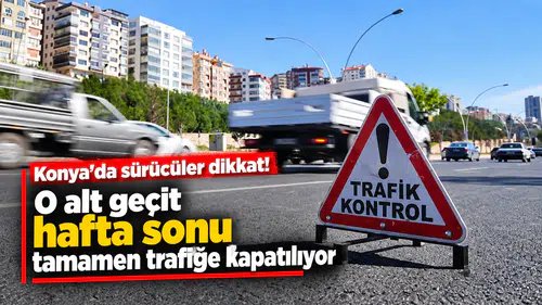 Konya'da sürücüler dikkat! O alt geçit hafta sonu tamamen trafiğe kapatılıyor