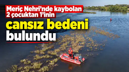 Meriç Nehri’nde kaybolan 2 çocuktan 1'inin cansız bedeni bulundu
