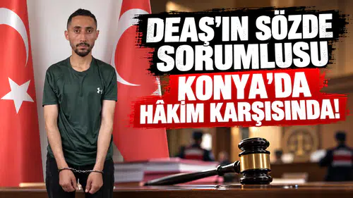 DEAŞ’ın sözde sorumlusu Konya’da hâkim karşısında!