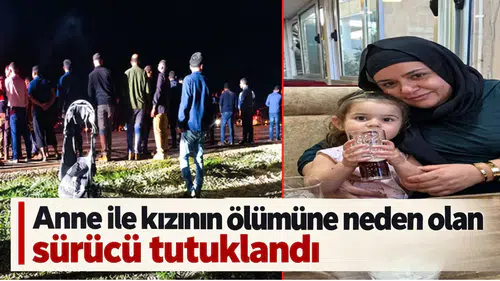 Anne ile kızının ölümüne neden olan sürücü tutuklandı