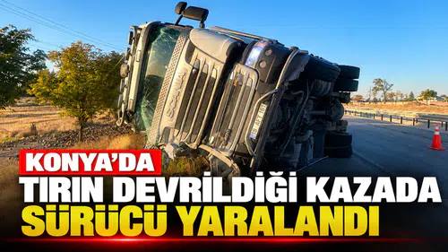Konya'da tırın devrildiği kazada sürücü yaralandı