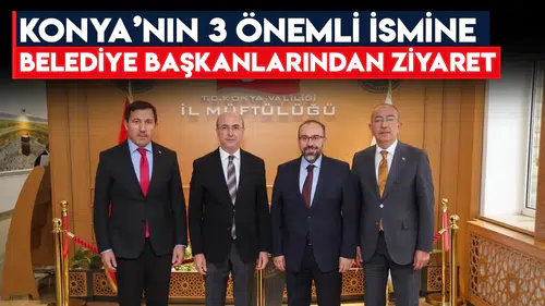 Konya’nın 3 önemli ismine belediye başkanlarından ziyaret
