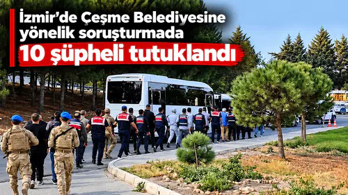 İzmir'de Çeşme Belediyesine yönelik soruşturmada 10 şüpheli tutuklandı