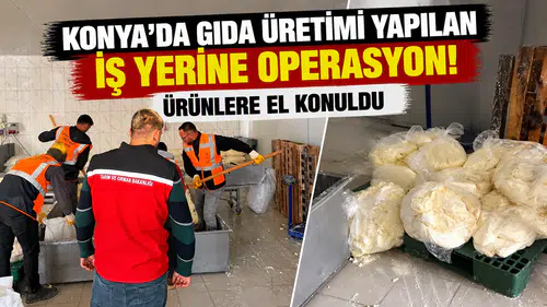 Konya’da gıda üretimi yapılan iş yerine operasyon! Ürünlere el konuldu