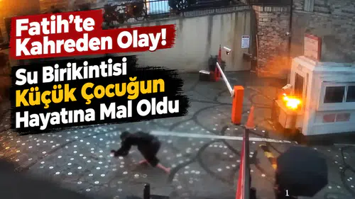 Fatih’te Kahreden Olay! Su Birikintisi Küçük Çocuğun Hayatına Mal Oldu