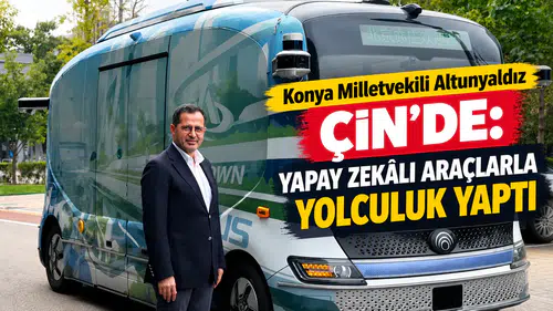 Konya Milletvekili Altunyaldız Çin’de: Yapay zekâlı araçlarla yolculuk yaptı