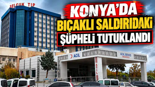 Konya'da bıçaklı saldırıdaki şüpheli tutuklandı