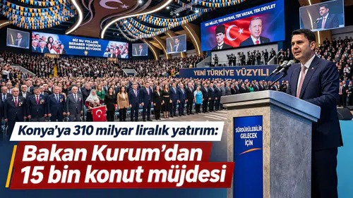 Konya’ya 310 milyar liralık yatırım: Bakan Kurum’dan 15 bin konut müjdesi